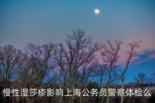 慢性濕莎疹影響上海公務員警察體檢么