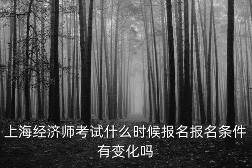 上海經濟師考試什么時候報名報名條件有變化嗎