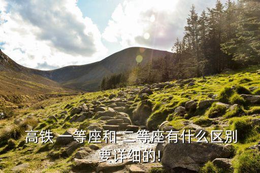 高鐵二等座和一等座有什么區別,高鐵不能帶的東西清單
