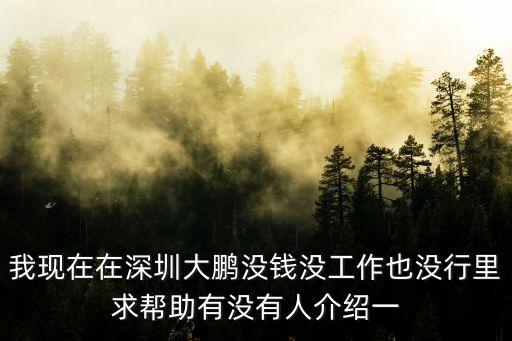 我現(xiàn)在在深圳大鵬沒錢沒工作也沒行里求幫助有沒有人介紹一