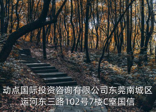 動點國際投資咨詢有限公司東莞南城區運河東三路102號7樓C室國信