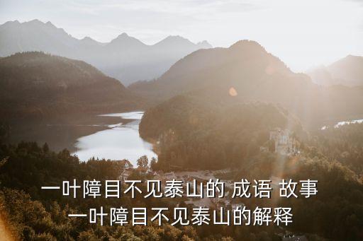  一葉障目不見泰山的 成語 故事 一葉障目不見泰山的解釋