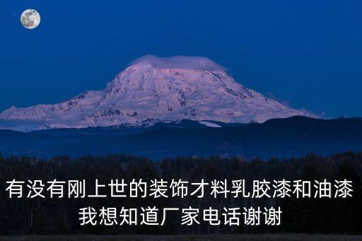 有沒有剛上世的裝飾才料乳膠漆和油漆我想知道廠家電話謝謝