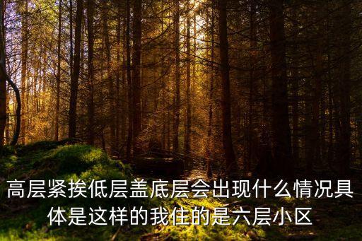 高層緊挨低層蓋底層會出現什么情況具體是這樣的我住的是六層小區