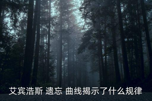 艾賓浩斯 遺忘 曲線揭示了什么規(guī)律