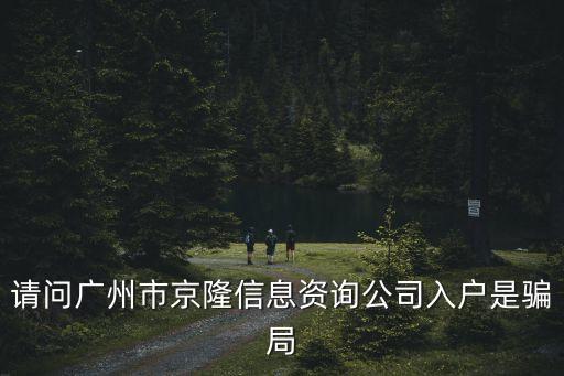 請問廣州市京隆信息資詢公司入戶是騙局