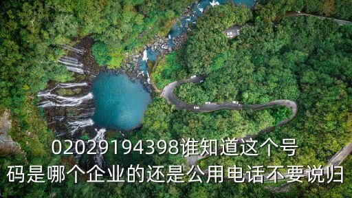 02029194398誰知道這個號碼是哪個企業(yè)的還是公用電話不要說歸