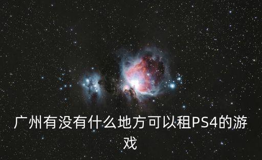 廣州有沒有什么地方可以租PS4的游戲