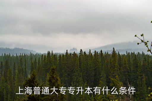 上海普通大專專升本有什么條件