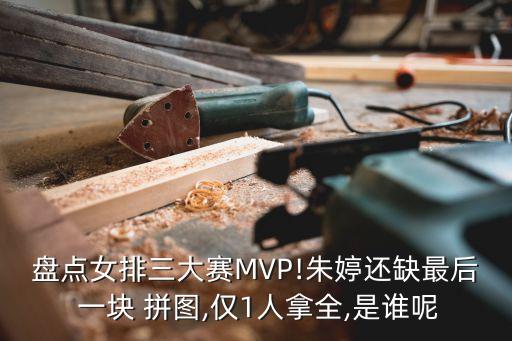 盤點(diǎn)女排三大賽MVP!朱婷還缺最后 一塊 拼圖,僅1人拿全,是誰(shuí)呢