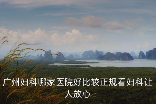廣州婦科哪家醫(yī)院好比較正規(guī)看婦科讓人放心