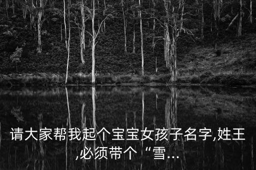 請大家幫我起個寶寶女孩子名字,姓王,必須帶個“雪...