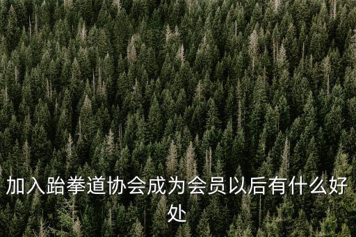 加入跆拳道協(xié)會成為會員以后有什么好處