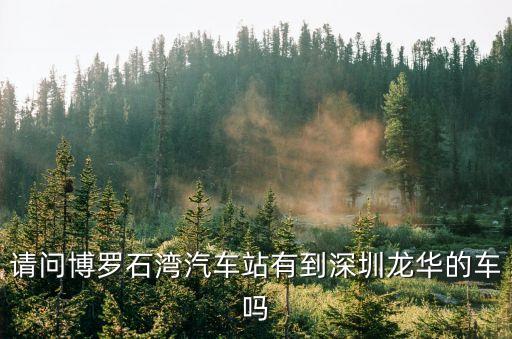 請問博羅石灣汽車站有到深圳龍華的車嗎