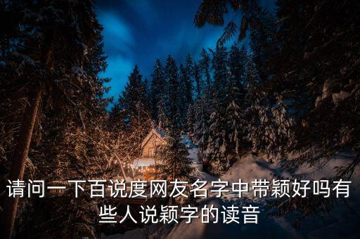 請問一下百說度網友名字中帶穎好嗎有些人說穎字的讀音