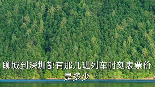 聊城到深圳都有那幾班列車時刻表票價是多少