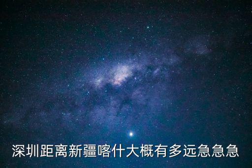 深圳距離新疆喀什大概有多遠(yuǎn)急急急