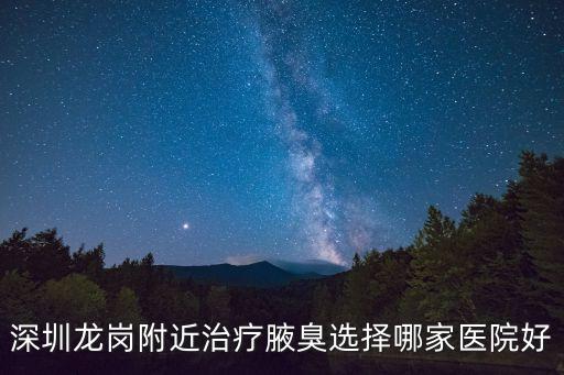 深圳龍崗附近治療腋臭選擇哪家醫院好