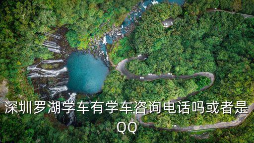 深圳銀通駕校報(bào)名電話，深圳羅湖學(xué)車有學(xué)車咨詢電話嗎或者是QQ