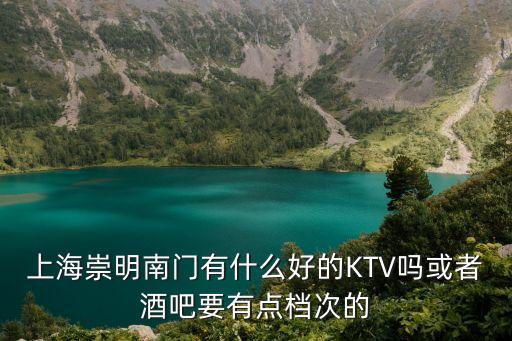 上海崇明南門有什么好的KTV嗎或者酒吧要有點檔次的