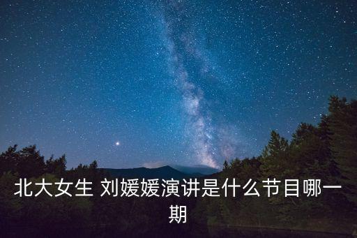 北大女生 劉媛媛演講是什么節目哪一期
