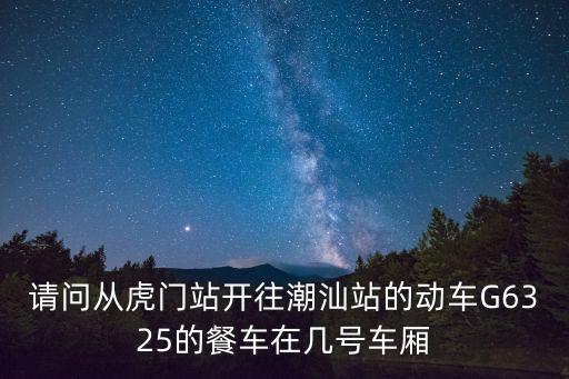 請問從虎門站開往潮汕站的動車G6325的餐車在幾號車廂