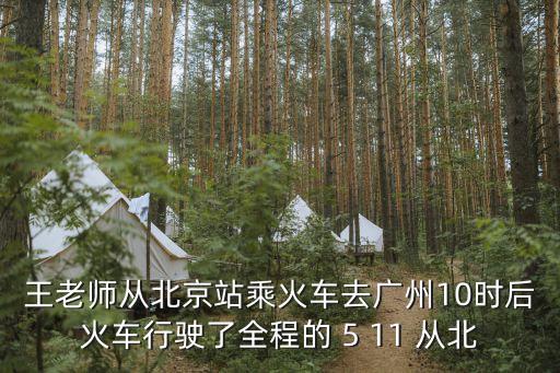 王老師從北京站乘火車去廣州10，王老師從北京站乘火車去廣州10小時(shí)候火車行使了全程的十一分之
