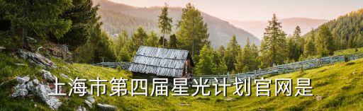 上海市第四屆創(chuàng)客新星大賽，上海市第四屆星光計劃官網是