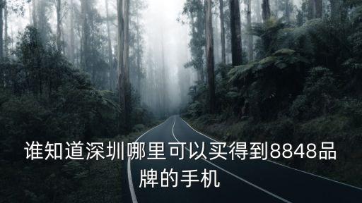 誰知道深圳哪里可以買得到8848品牌的手機