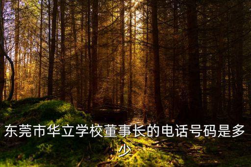 東莞華立小學校長，東莞市華立學校董事長的電話號碼是多少