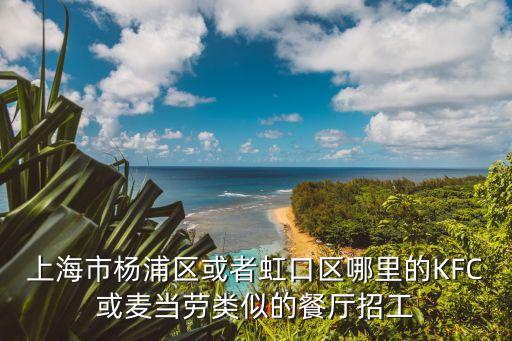 上海市楊浦區(qū)或者虹口區(qū)哪里的KFC或麥當(dāng)勞類(lèi)似的餐廳招工