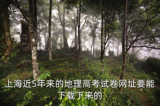 上海市高中地理模擬試卷，上海近5年來(lái)的地理高考試卷網(wǎng)址要能下載下來(lái)的