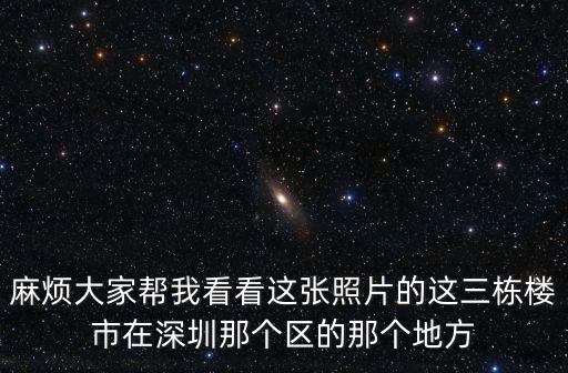 深圳紛享城圖片，麻煩大家?guī)臀铱纯催@張照片的這三棟樓市在深圳那個(gè)區(qū)的那個(gè)地方