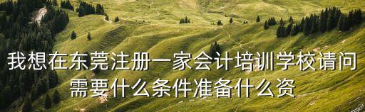 東莞教育培訓(xùn)機構(gòu)申請條件，注冊一所培訓(xùn)機構(gòu)需要哪些條件什么樣的資質(zhì)