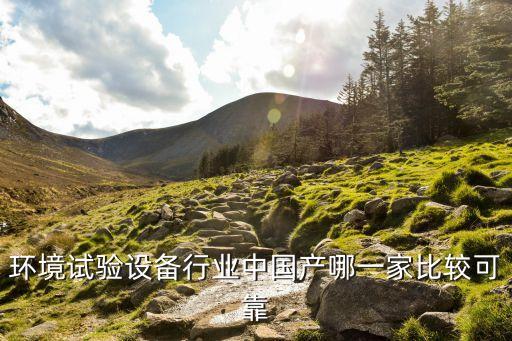 環(huán)境試驗(yàn)設(shè)備行業(yè)中國產(chǎn)哪一家比較可靠