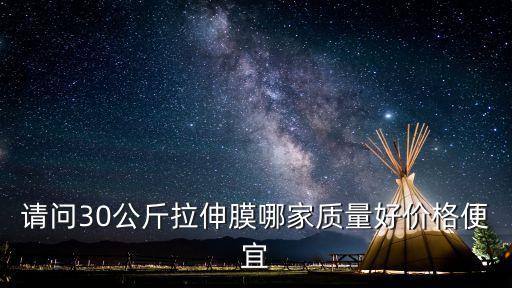 請問30公斤拉伸膜哪家質(zhì)量好價格便宜