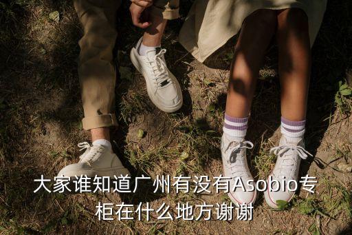 廣州女尸 王月容，大家誰(shuí)知道廣州有沒有Asobio專柜在什么地方謝謝