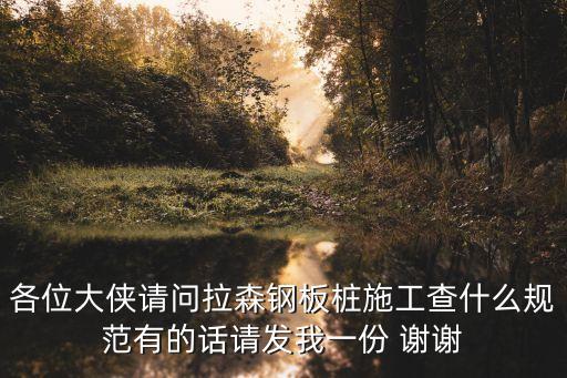 深圳拉森鋼板樁施工，各位大俠請問拉森鋼板樁施工查什么規范有的話請發我一份 謝謝