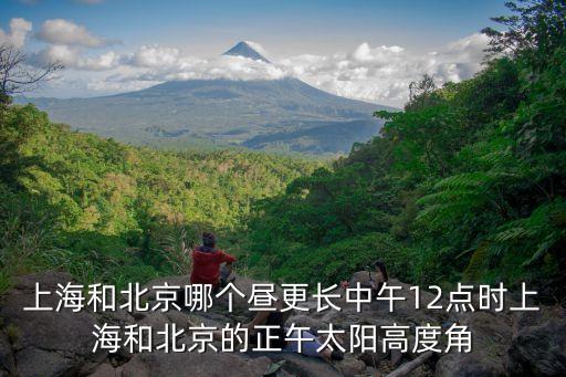 上海和北京哪個晝更長中午12點時上海和北京的正午太陽高度角