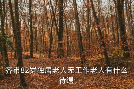 齊市82歲獨居老人無工作老人有什么待遇