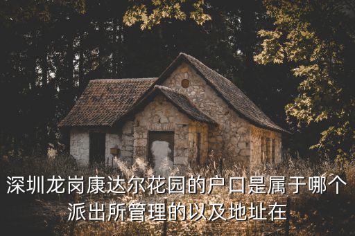 深圳龍崗康達(dá)爾花園的戶口是屬于哪個(gè)派出所管理的以及地址在