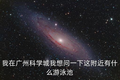 我在廣州科學城我想問一下這附近有什么游泳池