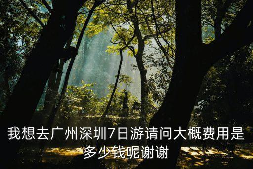 我想去廣州深圳7日游請(qǐng)問(wèn)大概費(fèi)用是多少錢(qián)呢謝謝