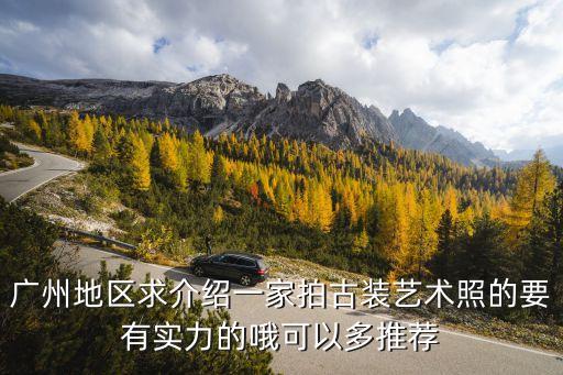 廣州地區求介紹一家拍古裝藝術照的要有實力的哦可以多推薦