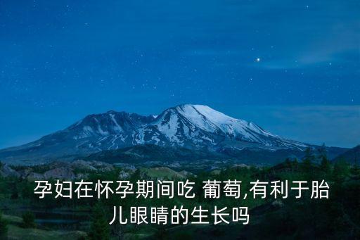  孕婦在懷孕期間吃 葡萄,有利于胎兒眼睛的生長嗎