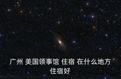 廣州荷蘭使館附件住宿，荷蘭駐廣州總領事館附近有什么好玩的地方
