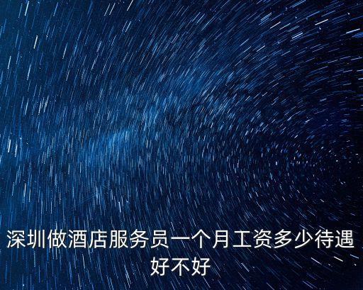 深圳做酒店服務員一個月工資多少待遇好不好