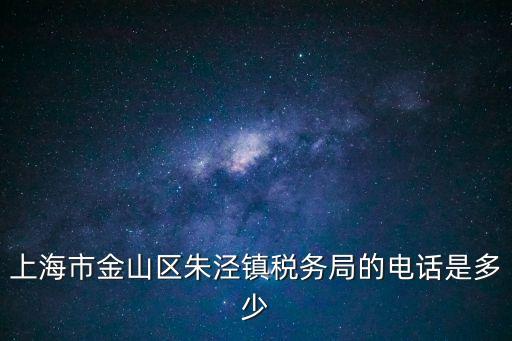 上海市金山區朱涇鎮稅務局的電話是多少