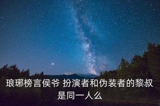 瑯琊榜言侯爺 扮演者和偽裝者的黎叔是同一人么