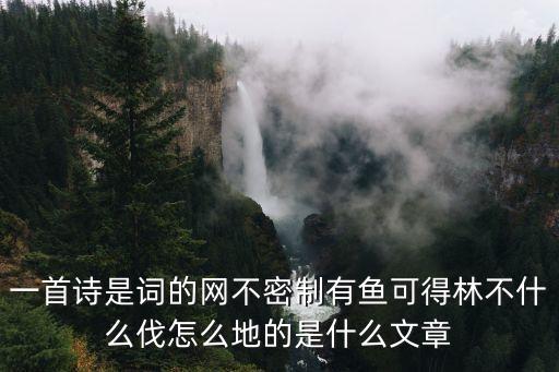 一首詩是詞的網(wǎng)不密制有魚可得林不什么伐怎么地的是什么文章